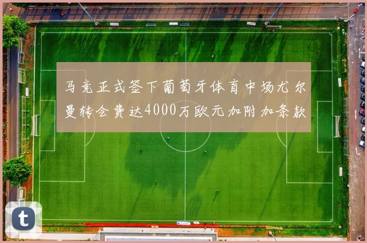 马竞正式签下葡萄牙体育中场尤尔曼转会费达4000万欧元加附加条款