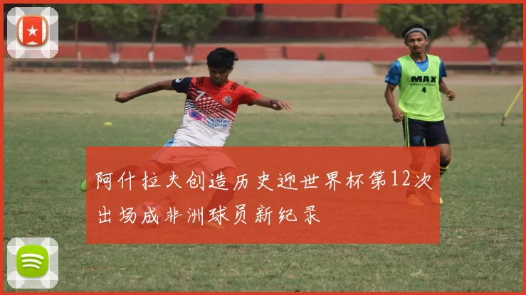 阿什拉夫创造历史迎世界杯第12次出场成非洲球员新纪录