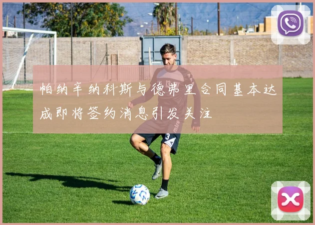 帕纳辛纳科斯与德弗里合同基本达成即将签约消息引发关注