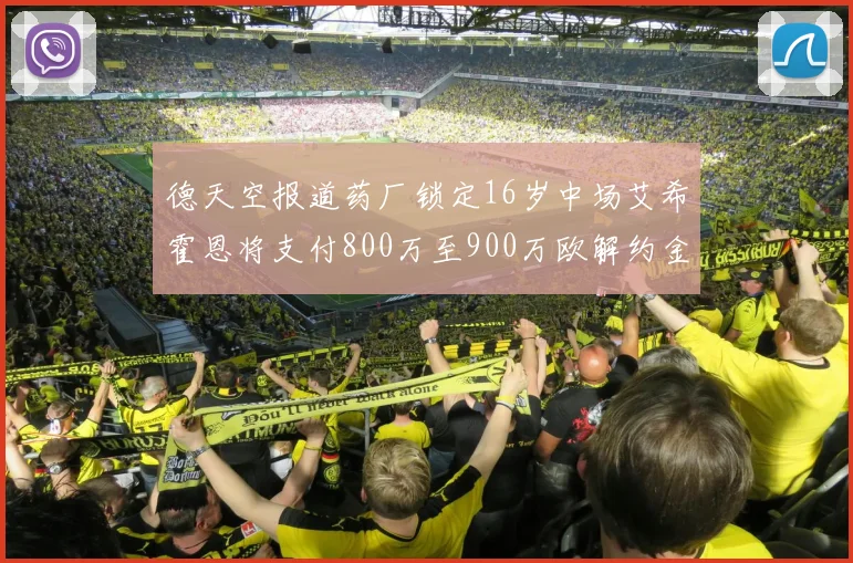 德天空报道药厂锁定16岁中场艾希霍恩将支付800万至900万欧解约金