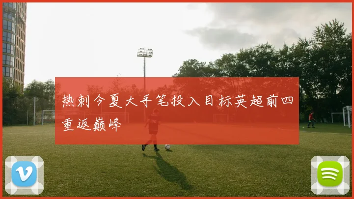 热刺今夏大手笔投入目标英超前四重返巅峰
