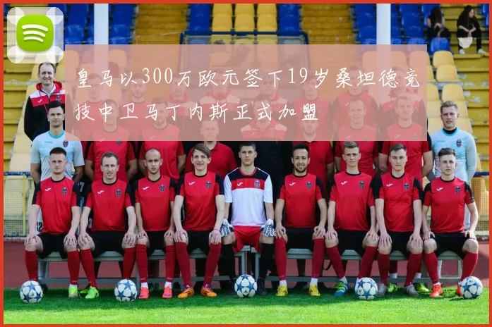 皇马以300万欧元签下19岁桑坦德竞技中卫马丁内斯正式加盟