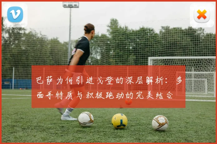 巴萨为何引进戈登的深层解析：多面手特质与积极跑动的完美结合