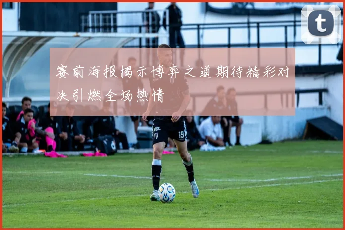 赛前海报揭示博弈之道期待精彩对决引燃全场热情