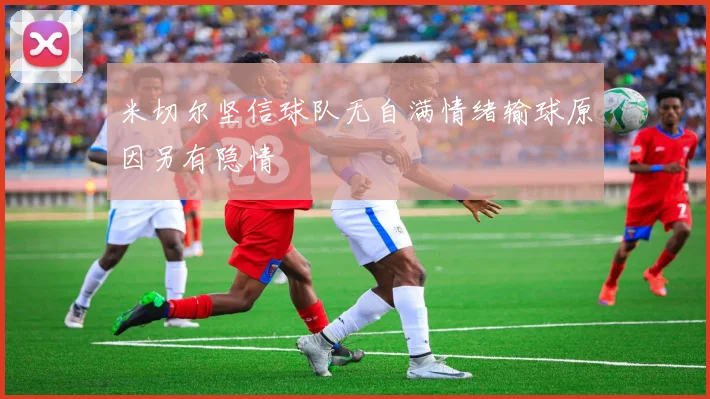 米切尔坚信球队无自满情绪输球原因另有隐情