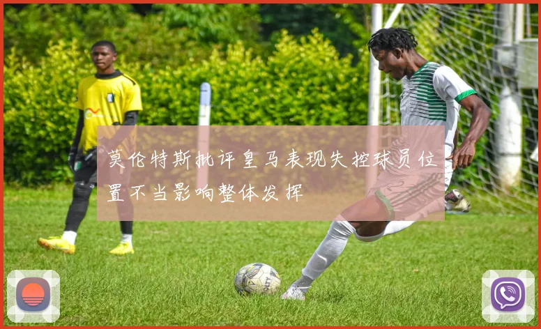 莫伦特斯批评皇马表现失控球员位置不当影响整体发挥