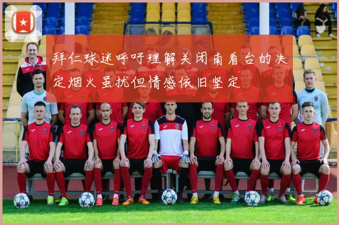 拜仁球迷呼吁理解关闭南看台的决定烟火虽扰但情感依旧坚定