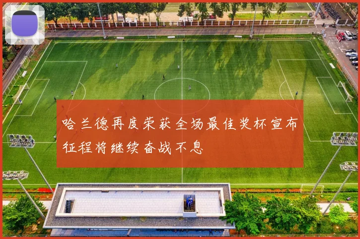 哈兰德再度荣获全场最佳奖杯宣布征程将继续奋战不息